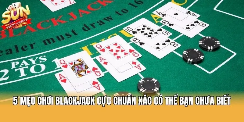 5 Mẹo Chơi Blackjack Cực Chuẩn Xác Có Thể Bạn Chưa Biết