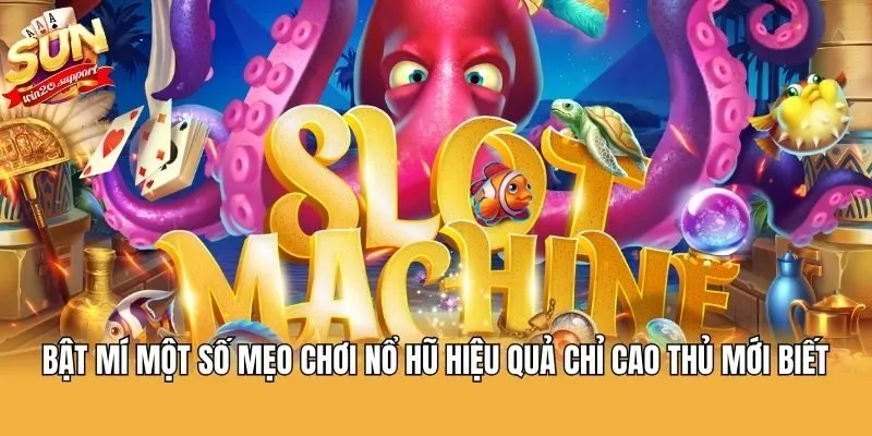 Bật mí một số mẹo chơi nổ hũ hiệu quả chỉ cao thủ mới biết