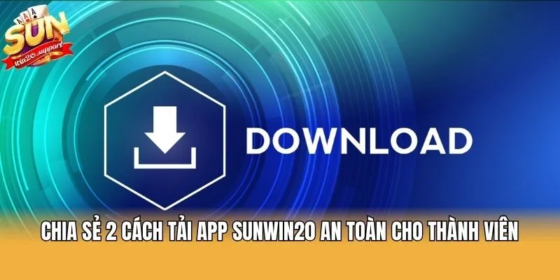 Chia sẻ 2 cách tải app Sunwin20 an toàn cho thành viên