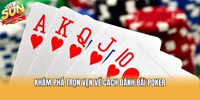 Khám phá trọn vẹn về cách đánh bài Poker