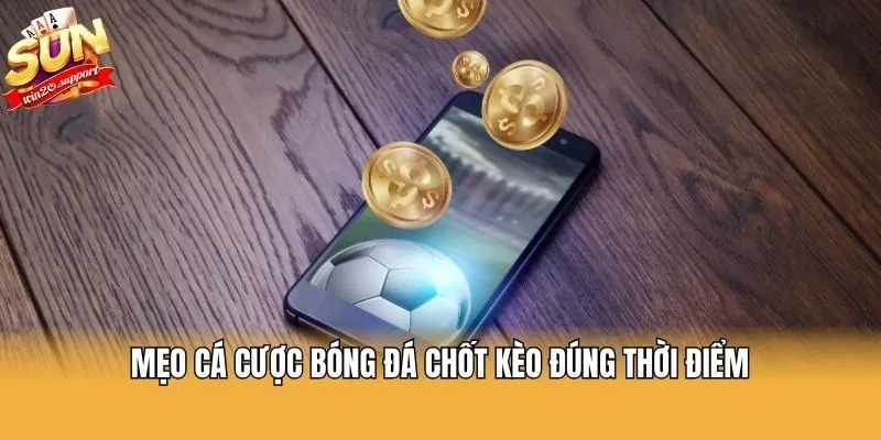 Mẹo cá cược bóng đá chốt kèo đúng thời điểm