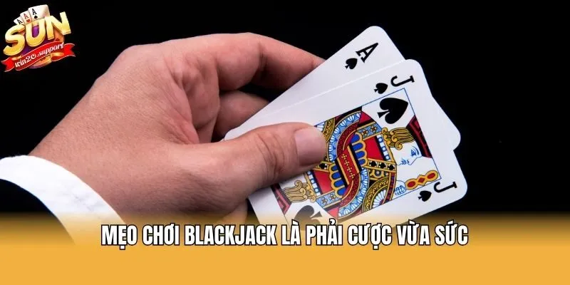 Mẹo chơi blackjack là phải cược vừa sức